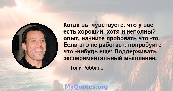 Когда вы чувствуете, что у вас есть хороший, хотя и неполный опыт, начните пробовать что -то. Если это не работает, попробуйте что -нибудь еще; Поддерживать экспериментальный мышление.