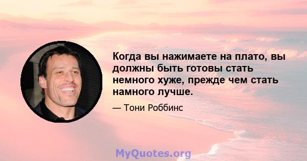 Когда вы нажимаете на плато, вы должны быть готовы стать немного хуже, прежде чем стать намного лучше.