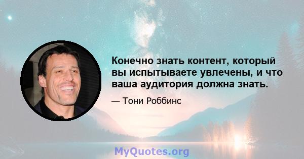 Конечно знать контент, который вы испытываете увлечены, и что ваша аудитория должна знать.