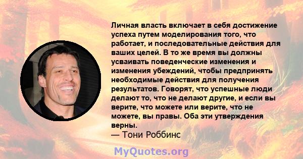 Личная власть включает в себя достижение успеха путем моделирования того, что работает, и последовательные действия для ваших целей. В то же время вы должны усваивать поведенческие изменения и изменения убеждений, чтобы 