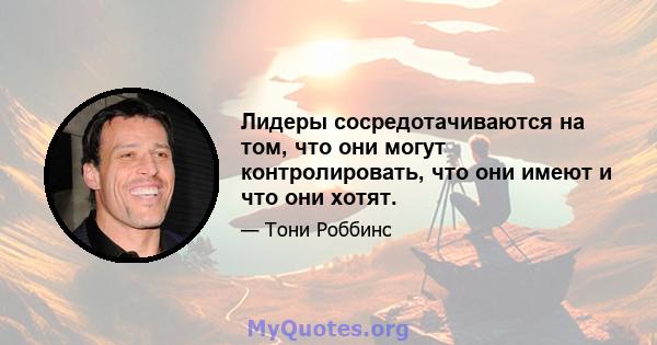 Лидеры сосредотачиваются на том, что они могут контролировать, что они имеют и что они хотят.