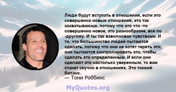 Люди будут вступать в отношения, если это совершенно новые отношения, это так захватывающе, потому что это что -то совершенно новое, это разнообразие, все по -другому. И ты так взволнован чувствами. И то, что