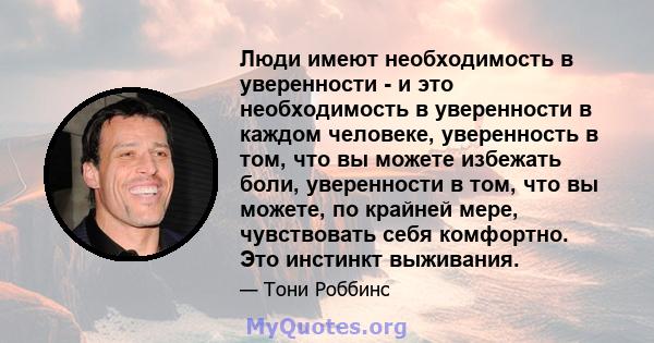 Люди имеют необходимость в уверенности - и это необходимость в уверенности в каждом человеке, уверенность в том, что вы можете избежать боли, уверенности в том, что вы можете, по крайней мере, чувствовать себя