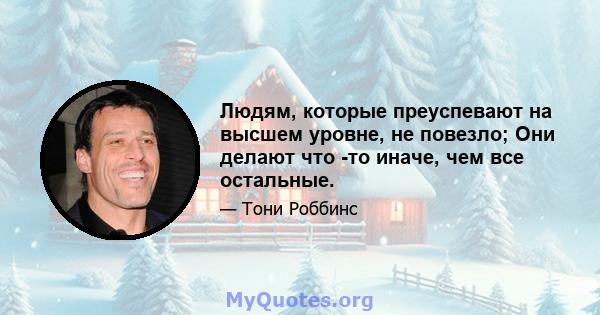 Людям, которые преуспевают на высшем уровне, не повезло; Они делают что -то иначе, чем все остальные.