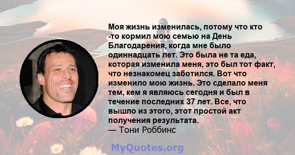 Моя жизнь изменилась, потому что кто -то кормил мою семью на День Благодарения, когда мне было одиннадцать лет. Это была не та еда, которая изменила меня, это был тот факт, что незнакомец заботился. Вот что изменило мою 