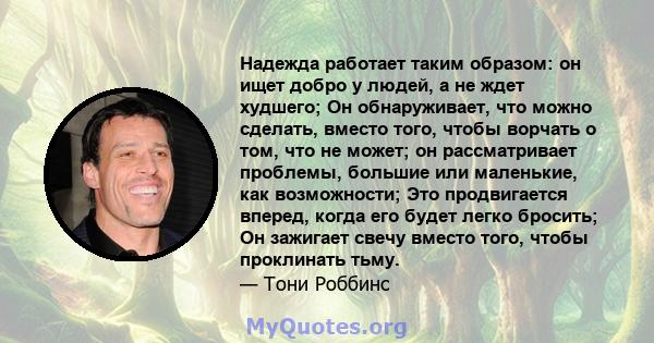 Надежда работает таким образом: он ищет добро у людей, а не ждет худшего; Он обнаруживает, что можно сделать, вместо того, чтобы ворчать о том, что не может; он рассматривает проблемы, большие или маленькие, как