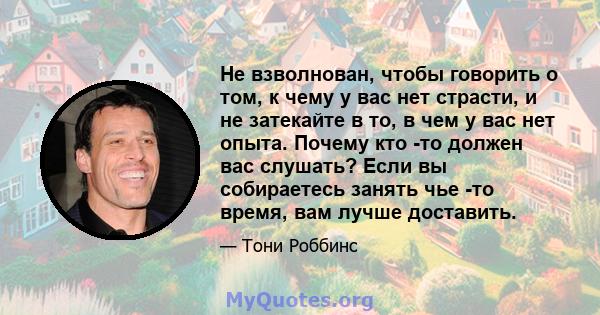 Не взволнован, чтобы говорить о том, к чему у вас нет страсти, и не затекайте в то, в чем у вас нет опыта. Почему кто -то должен вас слушать? Если вы собираетесь занять чье -то время, вам лучше доставить.