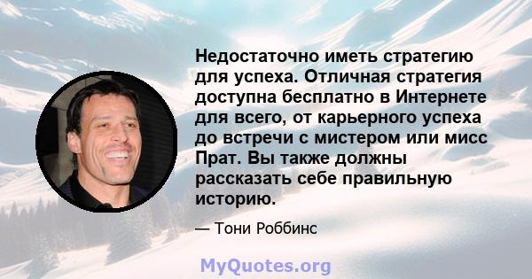 Недостаточно иметь стратегию для успеха. Отличная стратегия доступна бесплатно в Интернете для всего, от карьерного успеха до встречи с мистером или мисс Прат. Вы также должны рассказать себе правильную историю.