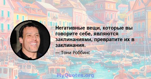 Негативные вещи, которые вы говорите себе, являются заклинаниями, превратите их в заклинания.