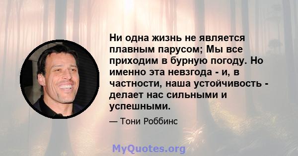 Ни одна жизнь не является плавным парусом; Мы все приходим в бурную погоду. Но именно эта невзгода - и, в частности, наша устойчивость - делает нас сильными и успешными.