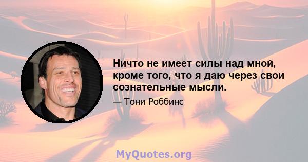 Ничто не имеет силы над мной, кроме того, что я даю через свои сознательные мысли.