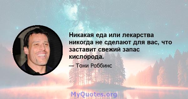 Никакая еда или лекарства никогда не сделают для вас, что заставит свежий запас кислорода.