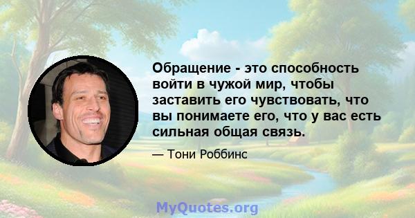 Обращение - это способность войти в чужой мир, чтобы заставить его чувствовать, что вы понимаете его, что у вас есть сильная общая связь.