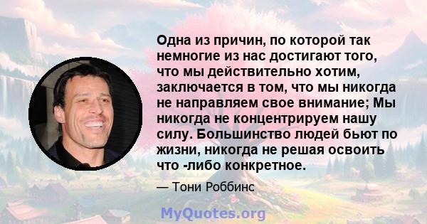 Одна из причин, по которой так немногие из нас достигают того, что мы действительно хотим, заключается в том, что мы никогда не направляем свое внимание; Мы никогда не концентрируем нашу силу. Большинство людей бьют по