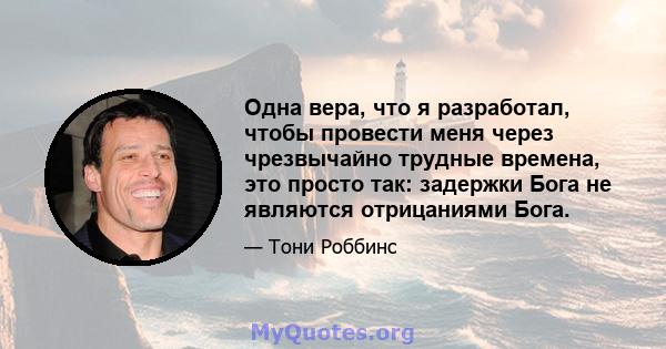 Одна вера, что я разработал, чтобы провести меня через чрезвычайно трудные времена, это просто так: задержки Бога не являются отрицаниями Бога.