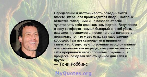 Определение и настойчивость объединяются вместе. Их основа происходит от людей, которые остаются голодными и не позволяют себе чувствовать себя слишком комфортно. Вступление в зону комфорта - самый быстрый способ убить