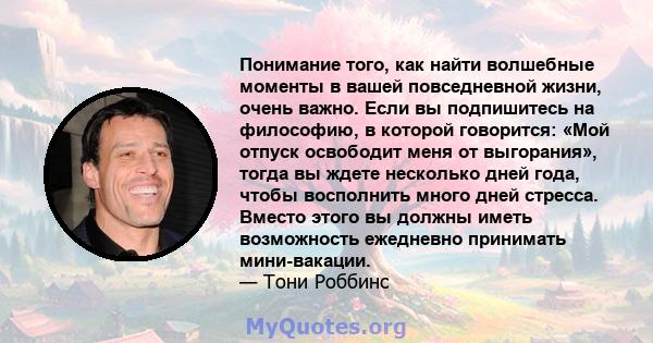 Понимание того, как найти волшебные моменты в вашей повседневной жизни, очень важно. Если вы подпишитесь на философию, в которой говорится: «Мой отпуск освободит меня от выгорания», тогда вы ждете несколько дней года,