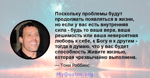 Поскольку проблемы будут продолжать появляться в жизни, но если у вас есть внутренняя сила - будь то ваша вера, ваша решимость или ваша невероятная любовь к себе, к Богу и к другим - тогда я думаю, что у вас будет