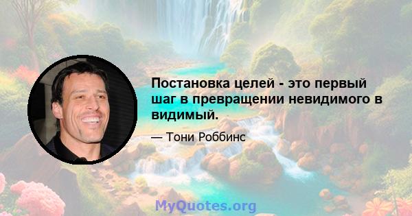 Постановка целей - это первый шаг в превращении невидимого в видимый.