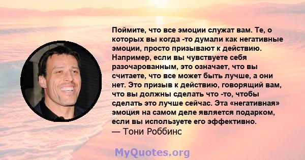 Поймите, что все эмоции служат вам. Те, о которых вы когда -то думали как негативные эмоции, просто призывают к действию. Например, если вы чувствуете себя разочарованным, это означает, что вы считаете, что все может