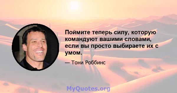 Поймите теперь силу, которую командуют вашими словами, если вы просто выбираете их с умом.