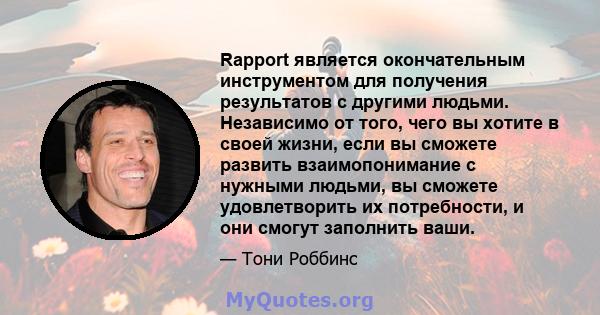 Rapport является окончательным инструментом для получения результатов с другими людьми. Независимо от того, чего вы хотите в своей жизни, если вы сможете развить взаимопонимание с нужными людьми, вы сможете