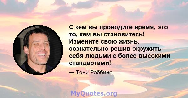 С кем вы проводите время, это то, кем вы становитесь! Измените свою жизнь, сознательно решив окружить себя людьми с более высокими стандартами!