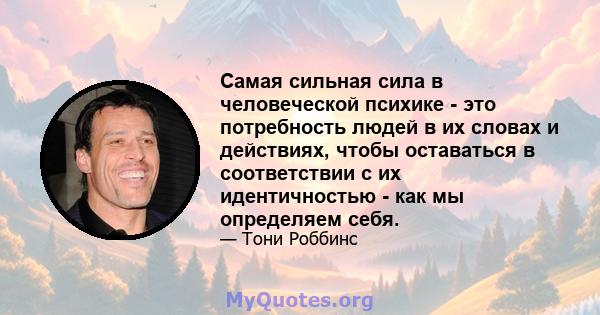 Самая сильная сила в человеческой психике - это потребность людей в их словах и действиях, чтобы оставаться в соответствии с их идентичностью - как мы определяем себя.