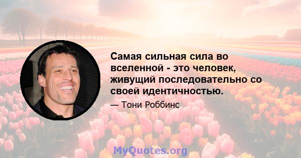 Самая сильная сила во вселенной - это человек, живущий последовательно со своей идентичностью.