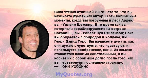 Сила чтения отличной книги - это то, что вы начинаете думать как автор. В эти волшебные моменты, когда вы погружены в леса Арден, вы - Уильям Шекспир; В то время как вы потерпели кораблекрушение на острове Сокровищ, вы