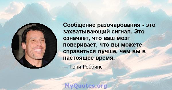 Сообщение разочарования - это захватывающий сигнал. Это означает, что ваш мозг поверивает, что вы можете справиться лучше, чем вы в настоящее время.