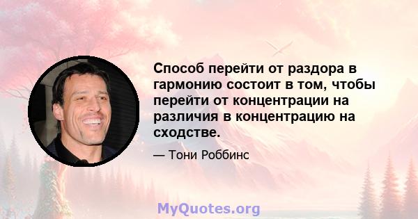 Способ перейти от раздора в гармонию состоит в том, чтобы перейти от концентрации на различия в концентрацию на сходстве.