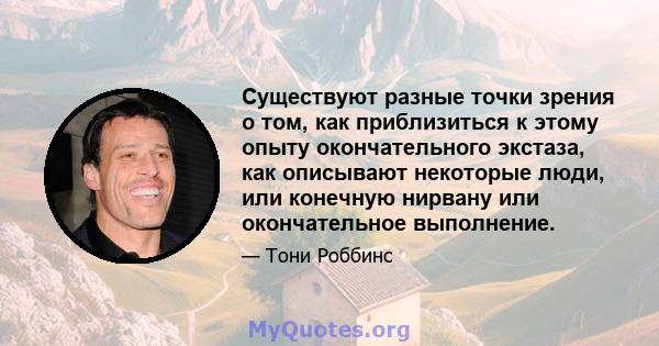 Существуют разные точки зрения о том, как приблизиться к этому опыту окончательного экстаза, как описывают некоторые люди, или конечную нирвану или окончательное выполнение.