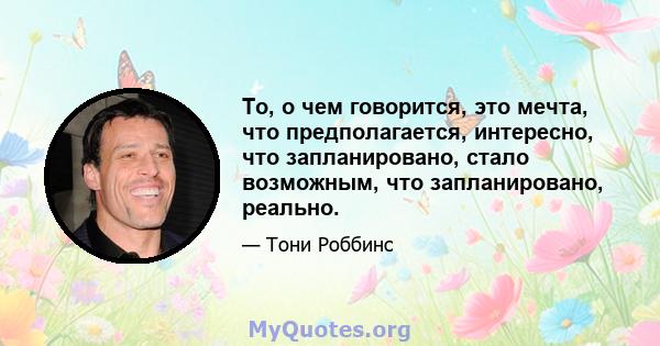 То, о чем говорится, это мечта, что предполагается, интересно, что запланировано, стало возможным, что запланировано, реально.