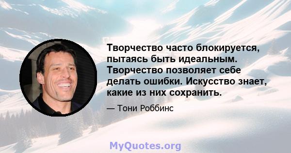 Творчество часто блокируется, пытаясь быть идеальным. Творчество позволяет себе делать ошибки. Искусство знает, какие из них сохранить.