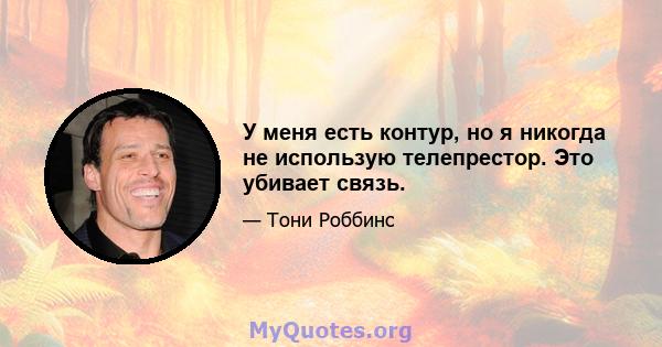 У меня есть контур, но я никогда не использую телепрестор. Это убивает связь.