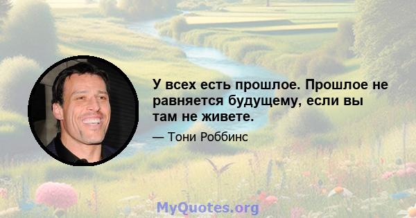 У всех есть прошлое. Прошлое не равняется будущему, если вы там не живете.