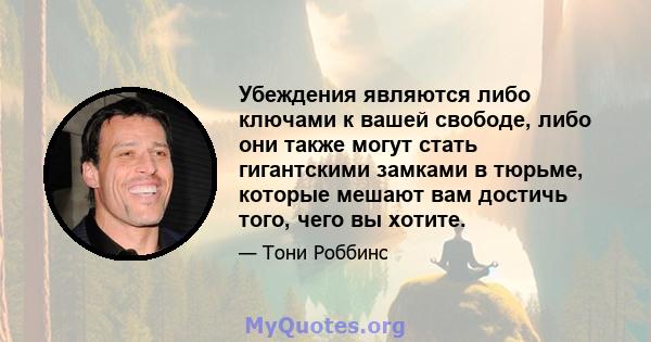 Убеждения являются либо ключами к вашей свободе, либо они также могут стать гигантскими замками в тюрьме, которые мешают вам достичь того, чего вы хотите.