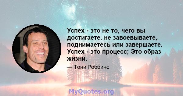 Успех - это не то, чего вы достигаете, не завоевываете, поднимаетесь или завершаете. Успех - это процесс; Это образ жизни.