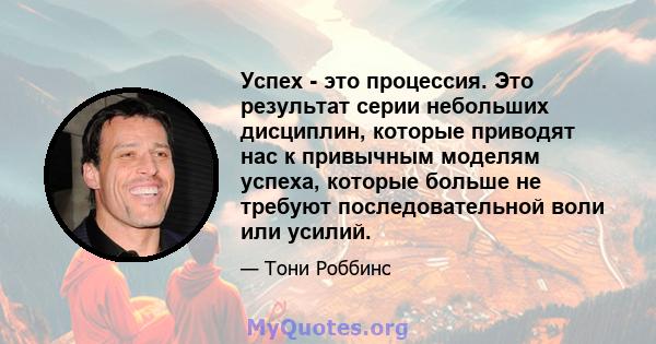 Успех - это процессия. Это результат серии небольших дисциплин, которые приводят нас к привычным моделям успеха, которые больше не требуют последовательной воли или усилий.