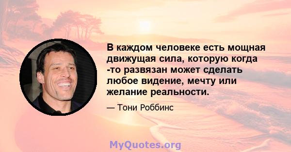 В каждом человеке есть мощная движущая сила, которую когда -то развязан может сделать любое видение, мечту или желание реальности.