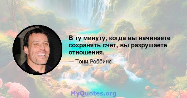 В ту минуту, когда вы начинаете сохранять счет, вы разрушаете отношения.