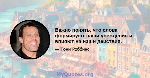 Важно понять, что слова формируют наши убеждения и влияют на наши действия.