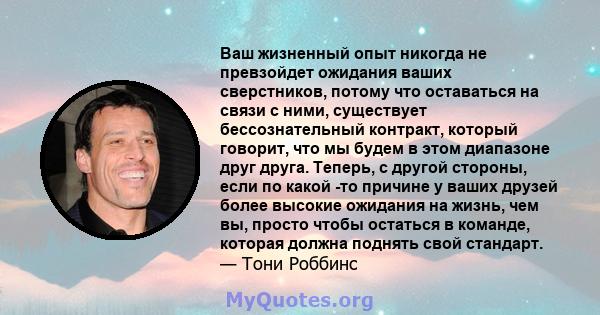 Ваш жизненный опыт никогда не превзойдет ожидания ваших сверстников, потому что оставаться на связи с ними, существует бессознательный контракт, который говорит, что мы будем в этом диапазоне друг друга. Теперь, с