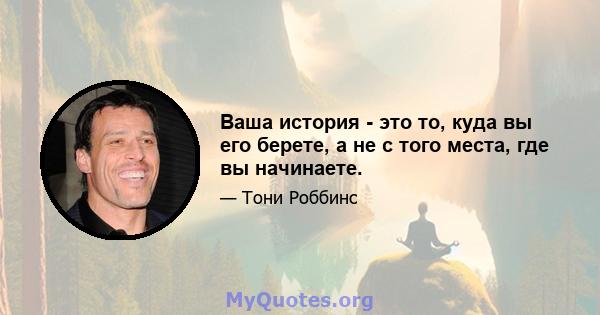 Ваша история - это то, куда вы его берете, а не с того места, где вы начинаете.