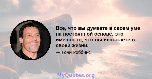 Все, что вы думаете в своем уме на постоянной основе, это именно то, что вы испытаете в своей жизни.