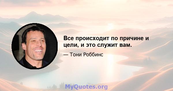 Все происходит по причине и цели, и это служит вам.