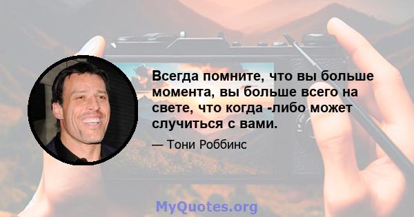 Всегда помните, что вы больше момента, вы больше всего на свете, что когда -либо может случиться с вами.