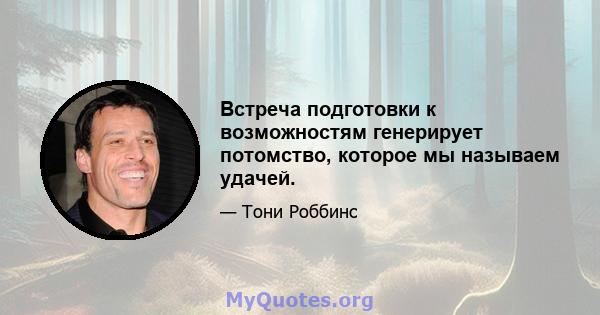 Встреча подготовки к возможностям генерирует потомство, которое мы называем удачей.