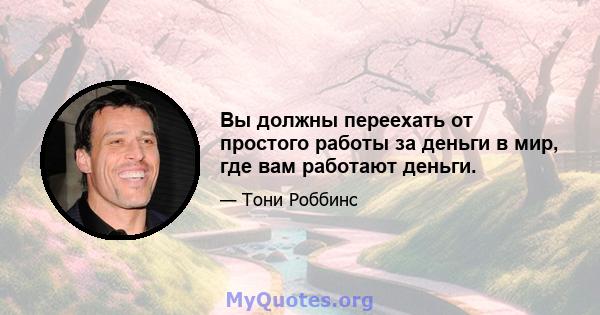 Вы должны переехать от простого работы за деньги в мир, где вам работают деньги.